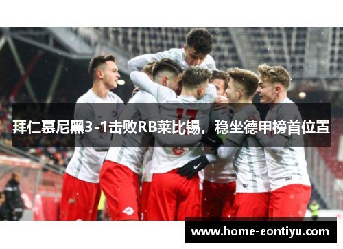 拜仁慕尼黑3-1击败RB莱比锡，稳坐德甲榜首位置