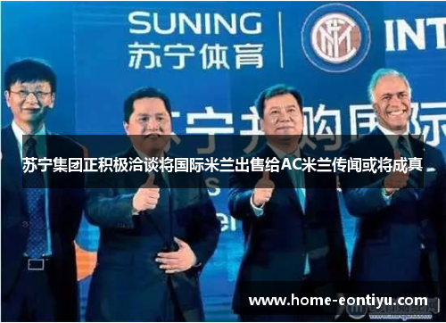 苏宁集团正积极洽谈将国际米兰出售给AC米兰传闻或将成真